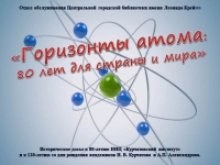 Историческое досье «Горизонты атома: 80 лет для страны и мира» (к 80-летию НИЦ «Курчатовский институт» и к 120-летию со дня рождения академиков И. В. Курчатова и А.П. Александрова)