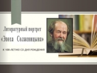 Литературный портрет «Эпоха   Солженицына» (к 100-летию со дня рождения писателя, в рамках проекта «Читающая школа»)